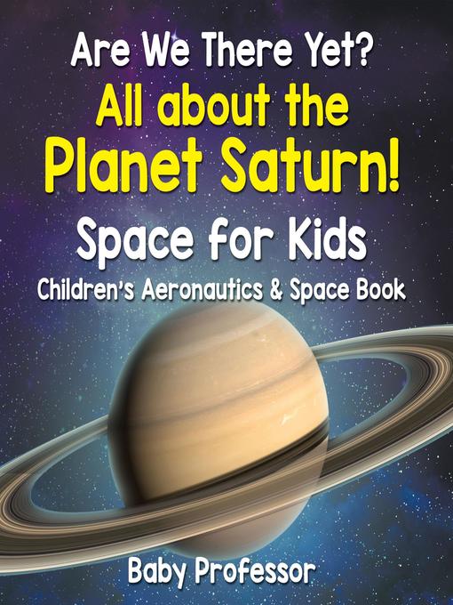 Title details for Are We There Yet? All About the Planet Saturn! Space for Kids--Children's Aeronautics & Space Book by Baby Professor - Available